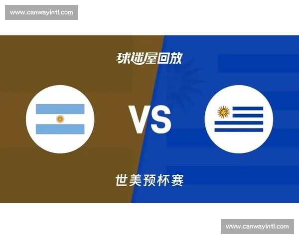 阿根廷对阵乌拉圭经典对决全场录像深度解析与精彩回顾关键瞬间